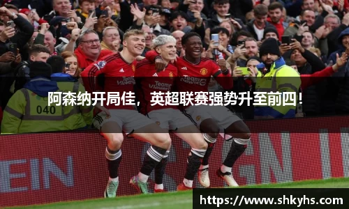 阿森纳开局佳，英超联赛强势升至前四！