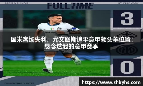 国米客场失利，尤文图斯追平意甲领头羊位置：悬念迭起的意甲赛季