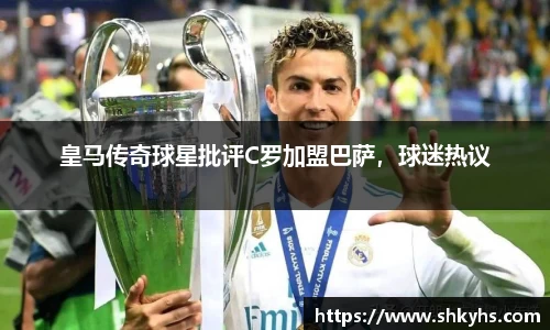 皇马传奇球星批评C罗加盟巴萨，球迷热议