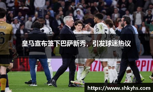 皇马宣布签下巴萨新秀，引发球迷热议