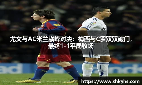 尤文与AC米兰巅峰对决：梅西与C罗双双破门，最终1-1平局收场