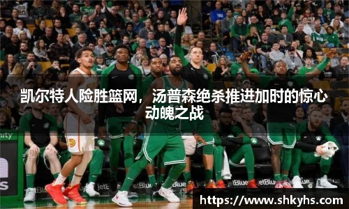 凯尔特人险胜篮网，汤普森绝杀推进加时的惊心动魄之战