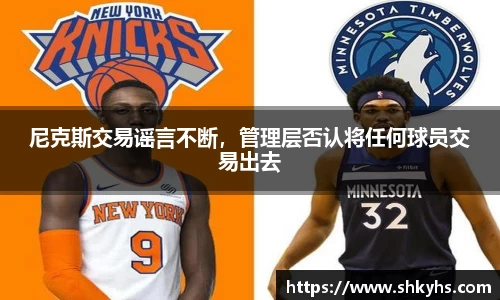 尼克斯交易谣言不断，管理层否认将任何球员交易出去