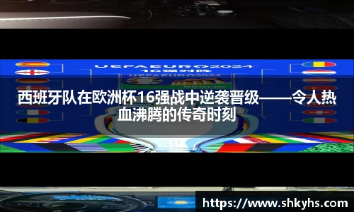 西班牙队在欧洲杯16强战中逆袭晋级——令人热血沸腾的传奇时刻