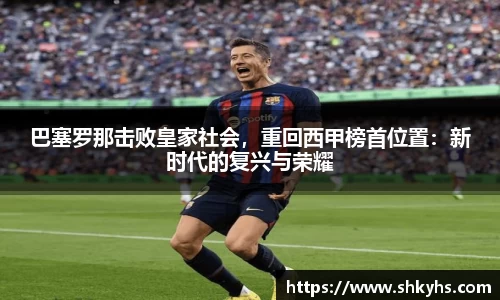 巴塞罗那击败皇家社会，重回西甲榜首位置：新时代的复兴与荣耀