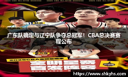 广东队确定与辽宁队争夺总冠军！CBA总决赛赛程公布