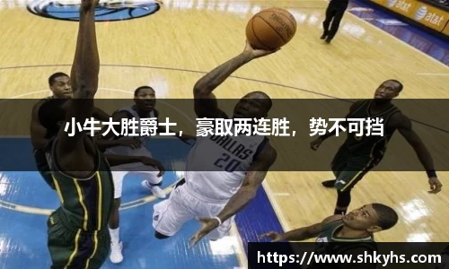 小牛大胜爵士，豪取两连胜，势不可挡