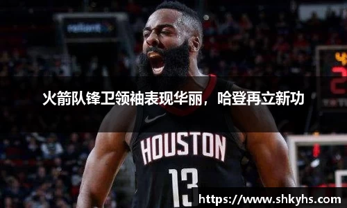 火箭队锋卫领袖表现华丽，哈登再立新功