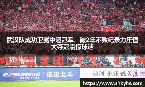 武汉队成功卫冕中超冠军，破2年不败纪录力压恒大夺冠震惊球迷