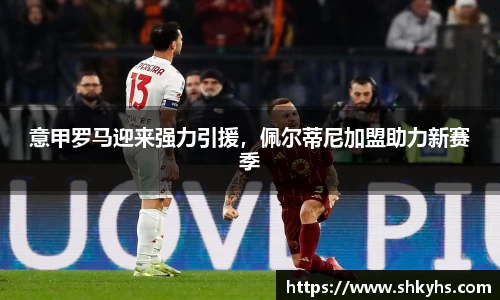 意甲罗马迎来强力引援，佩尔蒂尼加盟助力新赛季