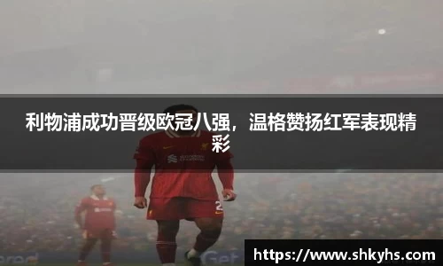 利物浦成功晋级欧冠八强，温格赞扬红军表现精彩