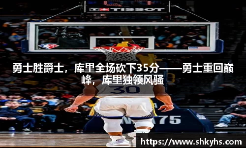 勇士胜爵士，库里全场砍下35分——勇士重回巅峰，库里独领风骚