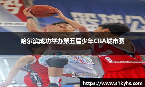 哈尔滨成功举办第五届少年CBA城市赛