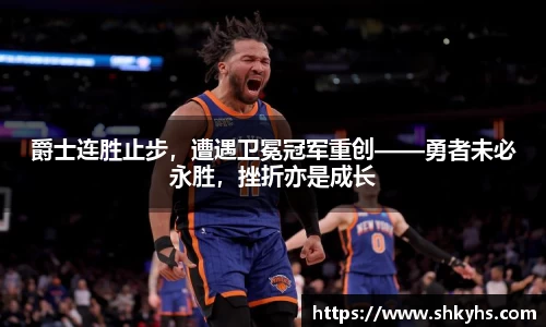 爵士连胜止步，遭遇卫冕冠军重创——勇者未必永胜，挫折亦是成长