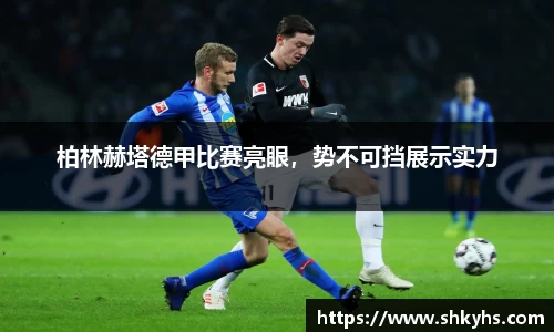 柏林赫塔德甲比赛亮眼，势不可挡展示实力