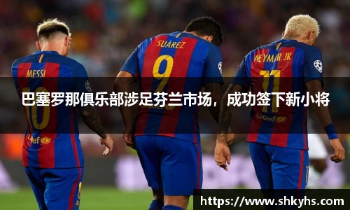 巴塞罗那俱乐部涉足芬兰市场，成功签下新小将