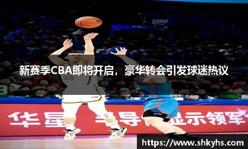 新赛季CBA即将开启，豪华转会引发球迷热议
