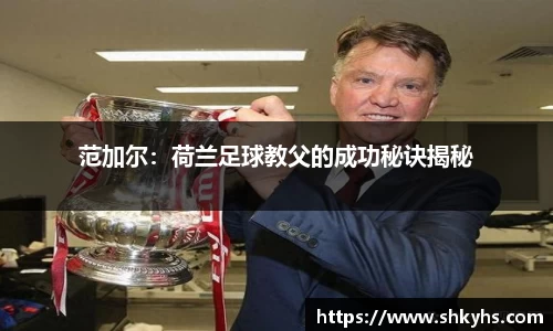 范加尔：荷兰足球教父的成功秘诀揭秘