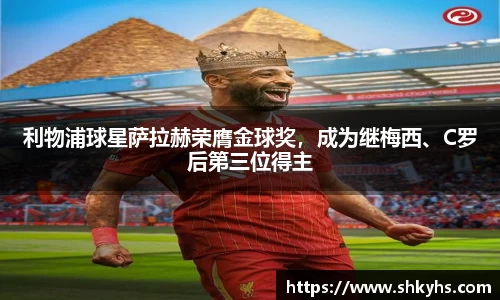 利物浦球星萨拉赫荣膺金球奖，成为继梅西、C罗后第三位得主