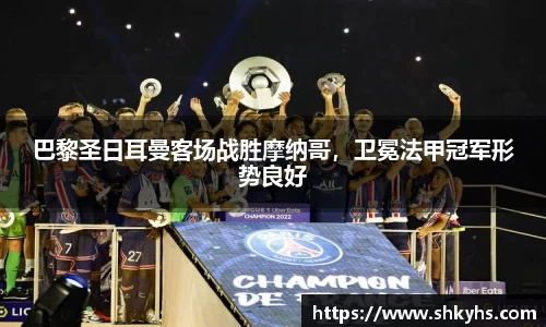 巴黎圣日耳曼客场战胜摩纳哥，卫冕法甲冠军形势良好