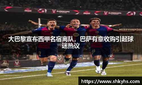 大巴黎宣布西甲名宿离队，巴萨有意收购引起球迷热议