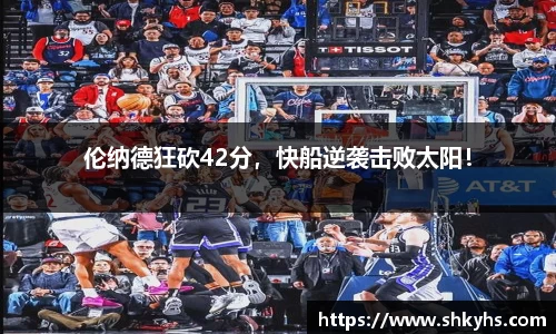 伦纳德狂砍42分，快船逆袭击败太阳！