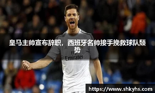 皇马主帅宣布辞职，西班牙名帅接手挽救球队颓势