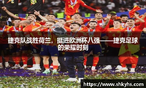 捷克队战胜荷兰，挺进欧洲杯八强——捷克足球的荣耀时刻