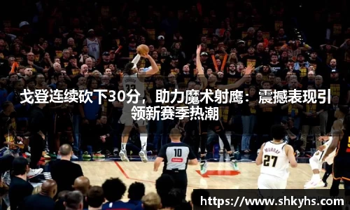 戈登连续砍下30分，助力魔术射鹰：震撼表现引领新赛季热潮