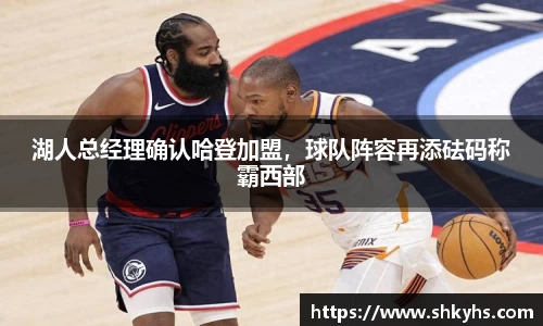 湖人总经理确认哈登加盟，球队阵容再添砝码称霸西部