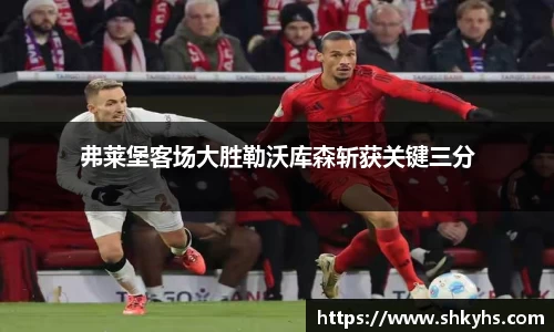 弗莱堡客场大胜勒沃库森斩获关键三分