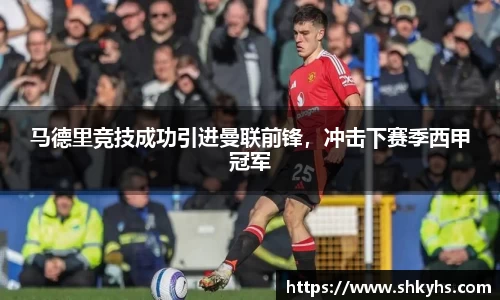马德里竞技成功引进曼联前锋，冲击下赛季西甲冠军