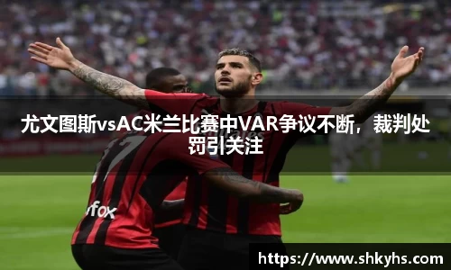 尤文图斯vsAC米兰比赛中VAR争议不断，裁判处罚引关注