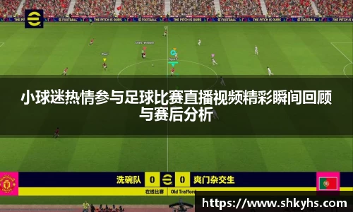 小球迷热情参与足球比赛直播视频精彩瞬间回顾与赛后分析