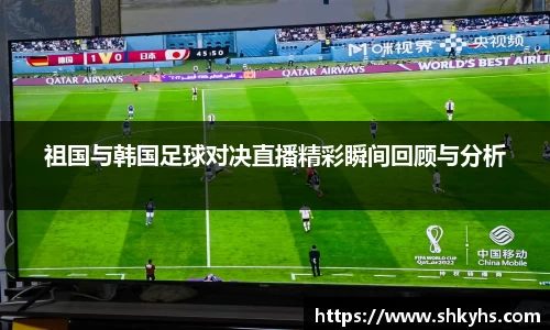祖国与韩国足球对决直播精彩瞬间回顾与分析