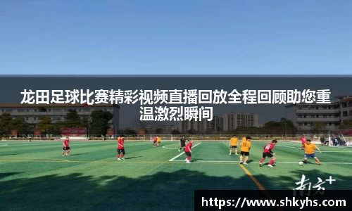 龙田足球比赛精彩视频直播回放全程回顾助您重温激烈瞬间
