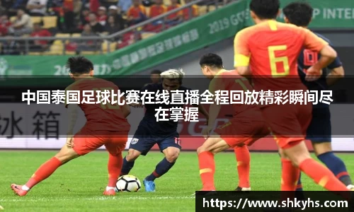 中国泰国足球比赛在线直播全程回放精彩瞬间尽在掌握