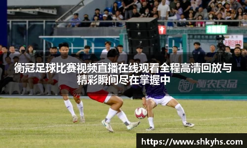 衡冠足球比赛视频直播在线观看全程高清回放与精彩瞬间尽在掌握中