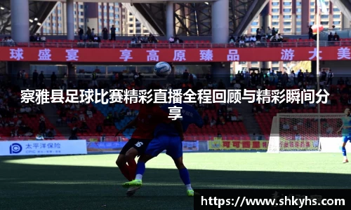 察雅县足球比赛精彩直播全程回顾与精彩瞬间分享