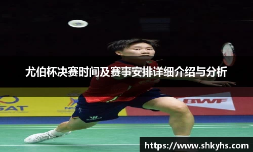 尤伯杯决赛时间及赛事安排详细介绍与分析