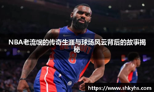 NBA老流氓的传奇生涯与球场风云背后的故事揭秘