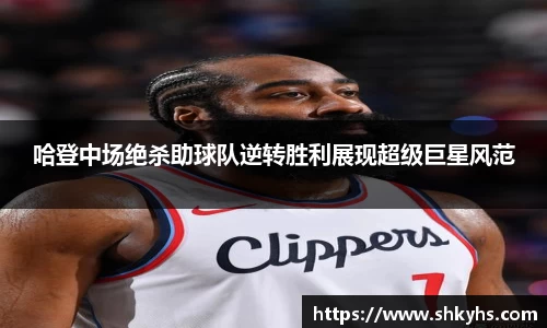 哈登中场绝杀助球队逆转胜利展现超级巨星风范