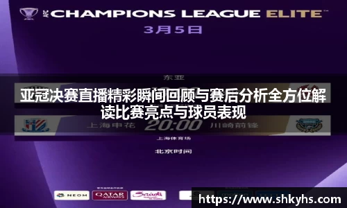 亚冠决赛直播精彩瞬间回顾与赛后分析全方位解读比赛亮点与球员表现