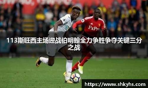 113斯旺西主场迎战伯明翰全力争胜争夺关键三分之战