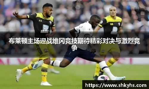 布莱顿主场迎战维冈竞技期待精彩对决与激烈竞争