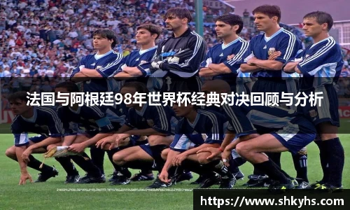 法国与阿根廷98年世界杯经典对决回顾与分析