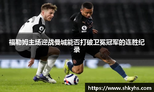 福勒姆主场迎战曼城能否打破卫冕冠军的连胜纪录