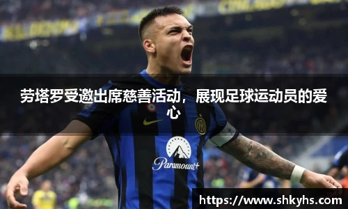 劳塔罗受邀出席慈善活动，展现足球运动员的爱心