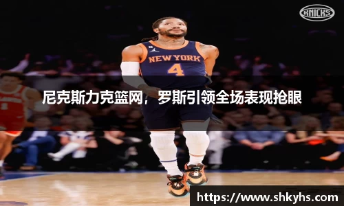 尼克斯力克篮网，罗斯引领全场表现抢眼
